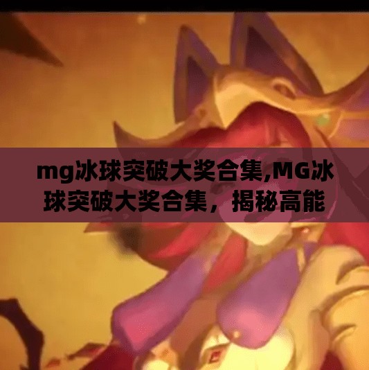 mg冰球突破大奖合集,MG冰球突破大奖合集，揭秘高能玩法与中奖秘籍，你离百万奖金只差这一步！