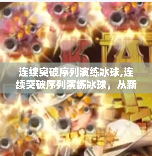 连续突破序列演练冰球,连续突破序列演练冰球，从新手到高手的进阶密码