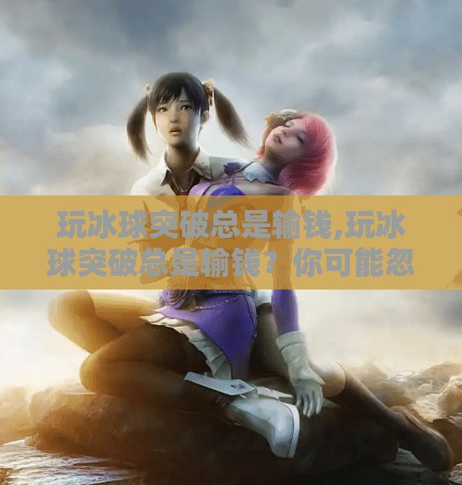 玩冰球突破总是输钱,玩冰球突破总是输钱？你可能忽略了一个致命陷阱！