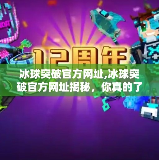 冰球突破官方网址,冰球突破官方网址揭秘，你真的了解这个热门游戏平台吗？