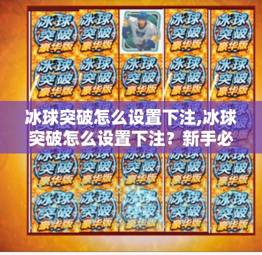 冰球突破怎么设置下注,冰球突破怎么设置下注？新手必看的详细攻略与避坑指南！
