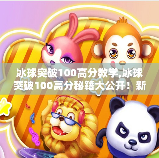 冰球突破100高分教学,冰球突破100高分秘籍大公开！新手也能秒变高手的实战技巧全解析