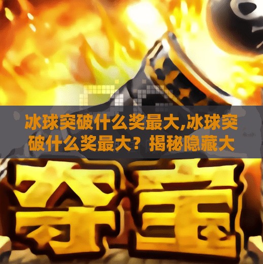 冰球突破什么奖最大,冰球突破什么奖最大？揭秘隐藏大奖背后的真相！