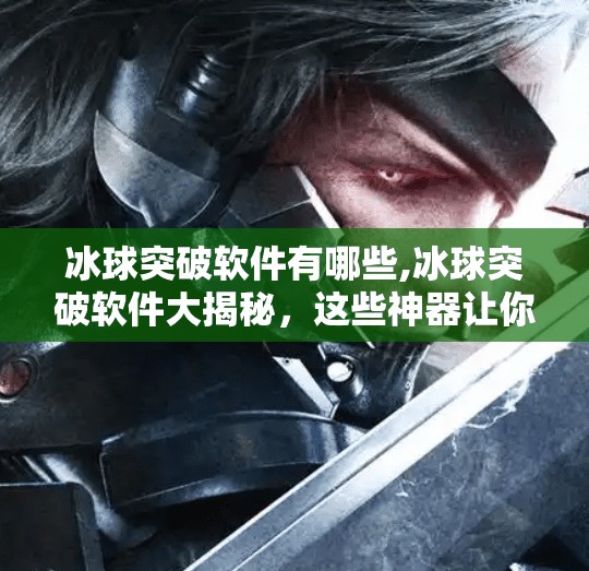 冰球突破软件有哪些,冰球突破软件大揭秘，这些神器让你轻松上手冰雪运动！