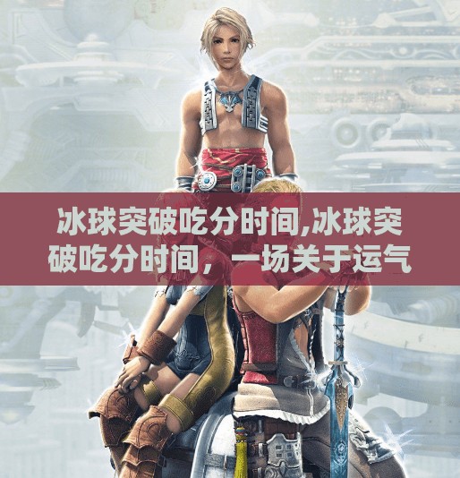 冰球突破吃分时间,冰球突破吃分时间，一场关于运气与策略的博弈