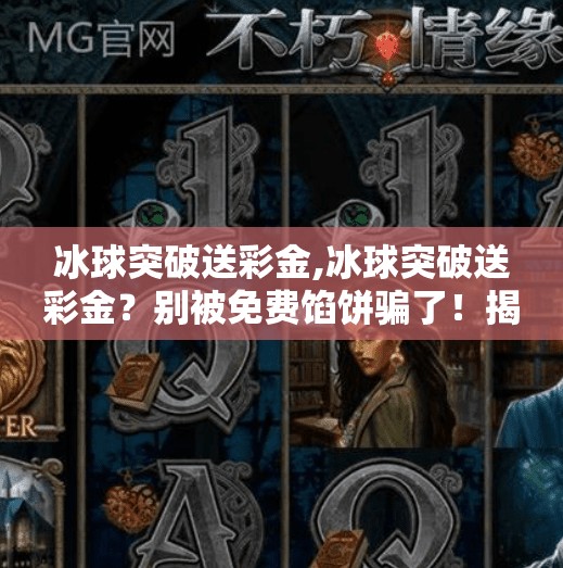 冰球突破送彩金,冰球突破送彩金？别被免费馅饼骗了！揭秘背后的套路与风险