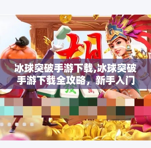 冰球突破手游下载,冰球突破手游下载全攻略，新手入门到高手进阶，轻松玩转冰雪竞技！