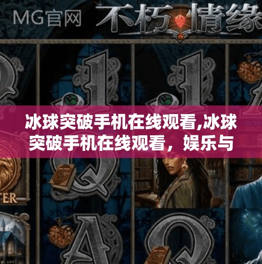 冰球突破手机在线观看,冰球突破手机在线观看，娱乐与风险并存的数字冰球热潮