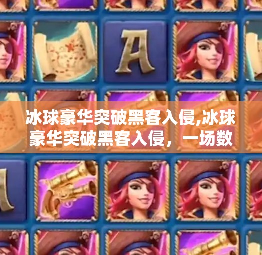 冰球豪华突破黑客入侵,冰球豪华突破黑客入侵，一场数字与热血的极限碰撞