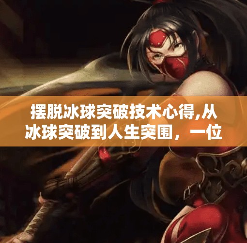 摆脱冰球突破技术心得,从冰球突破到人生突围，一位自媒体人的技术觉醒与破局之道