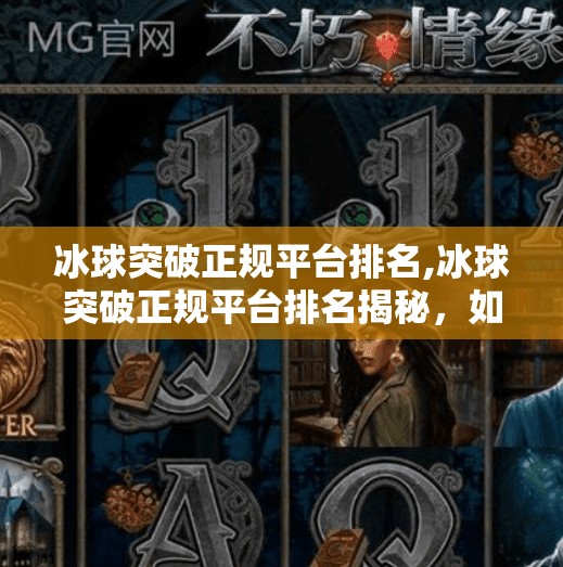 冰球突破正规平台排名,冰球突破正规平台排名揭秘，如何避开陷阱，找到真正靠谱的在线娱乐选择？