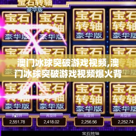 澳门冰球突破游戏视频,澳门冰球突破游戏视频爆火背后，一场运气神话的全民狂欢与心理陷阱