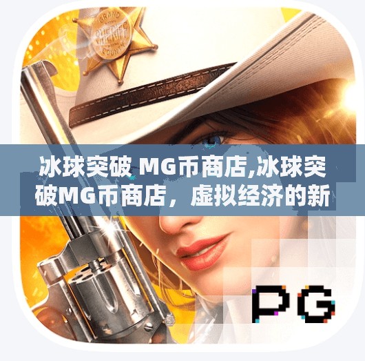 冰球突破 MG币商店,冰球突破MG币商店，虚拟经济的新大陆，玩家与平台的博弈场