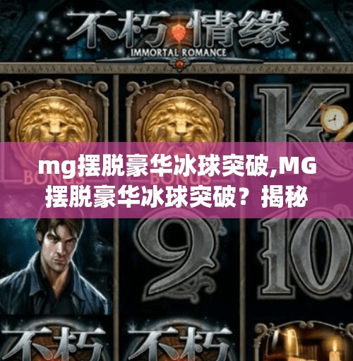 mg摆脱豪华冰球突破,MG摆脱豪华冰球突破？揭秘背后的游戏设计逻辑与玩家心理博弈