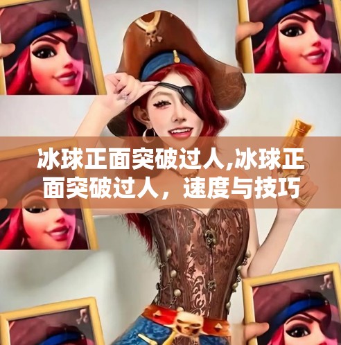 冰球正面突破过人,冰球正面突破过人，速度与技巧的完美结合，赛场上的艺术瞬间
