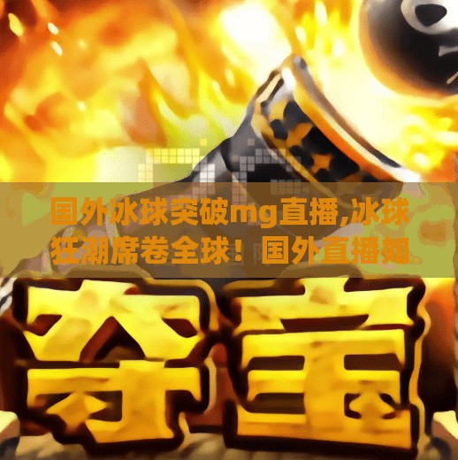 国外冰球突破mg直播,冰球狂潮席卷全球！国外直播如何点燃中国观众的热情？