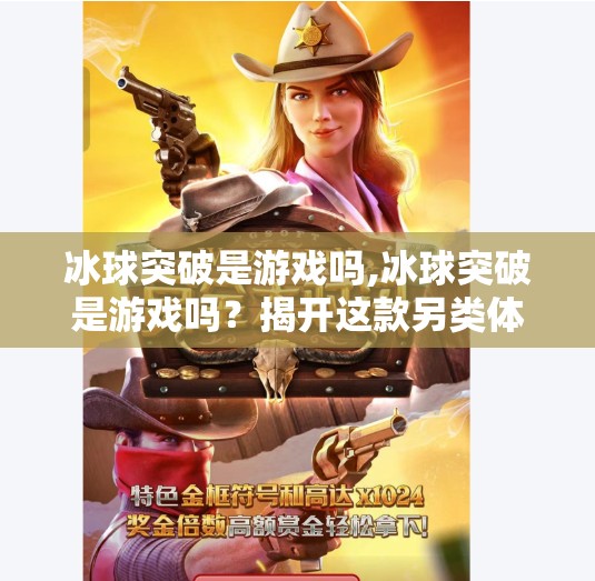 冰球突破是游戏吗,冰球突破是游戏吗？揭开这款另类体育竞技的神秘面纱！