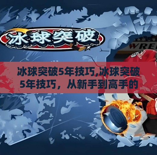 冰球突破5年技巧,冰球突破5年技巧，从新手到高手的进阶之路，你准备好了吗？