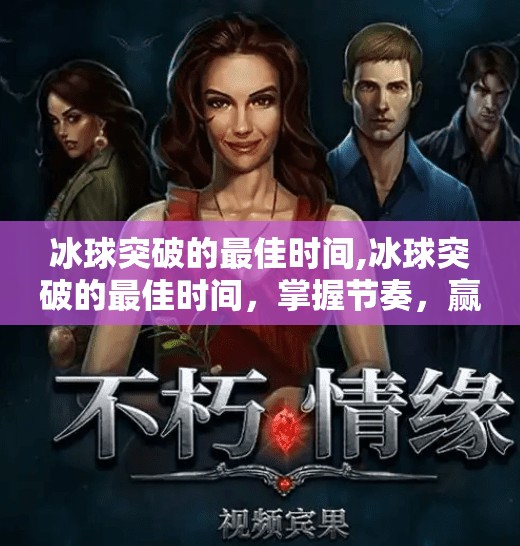 冰球突破的最佳时间,冰球突破的最佳时间，掌握节奏，赢在关键节点！