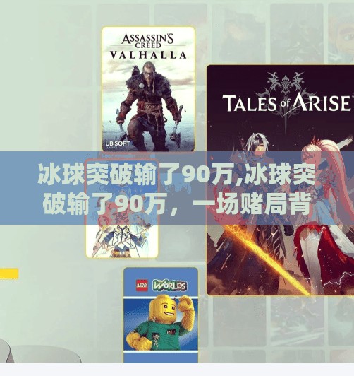 冰球突破输了90万,冰球突破输了90万，一场赌局背后的清醒与反思