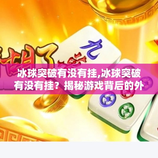 冰球突破有没有挂,冰球突破有没有挂？揭秘游戏背后的外挂真相与玩家避坑指南