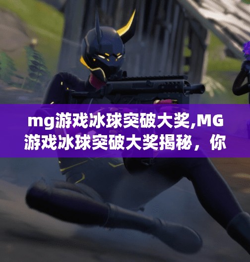mg游戏冰球突破大奖,MG游戏冰球突破大奖揭秘，你离百万奖金只差这一步！
