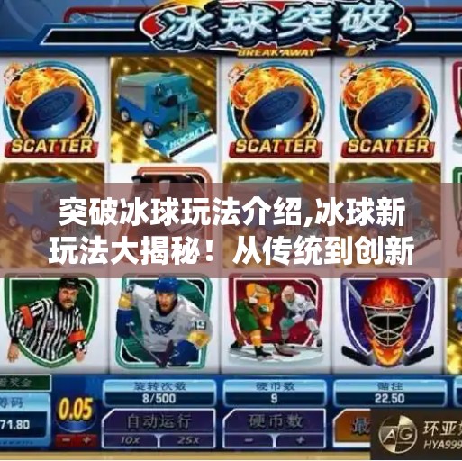 突破冰球玩法介绍,冰球新玩法大揭秘！从传统到创新，如何让这项硬核运动焕发新生？