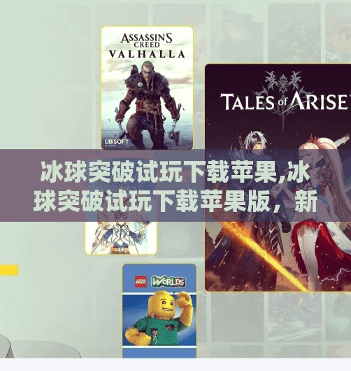 冰球突破试玩下载苹果,冰球突破试玩下载苹果版，新手入门必看的五大技巧与避坑指南！