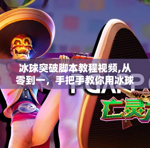 冰球突破脚本教程视频,从零到一，手把手教你用冰球突破脚本实现高效内容创作！