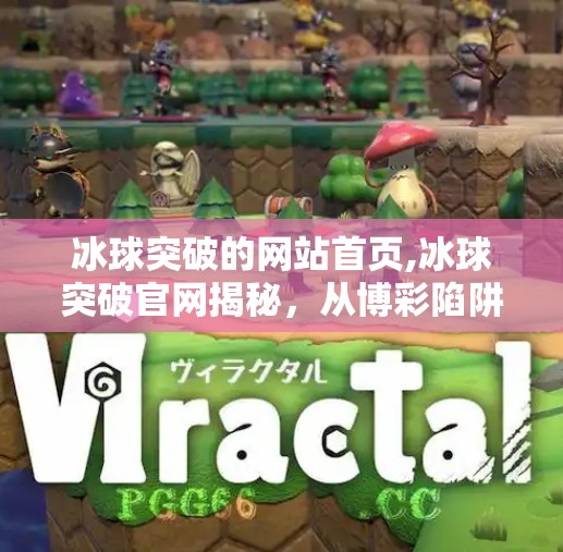 冰球突破的网站首页,冰球突破官网揭秘，从博彩陷阱到数字娱乐的灰色地带