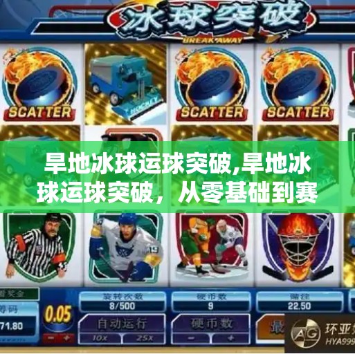 旱地冰球运球突破,旱地冰球运球突破，从零基础到赛场高手的进阶之路