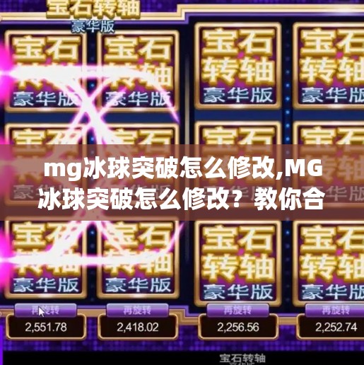 mg冰球突破怎么修改,MG冰球突破怎么修改？教你合法合规地优化游戏体验，避开黑产陷阱！