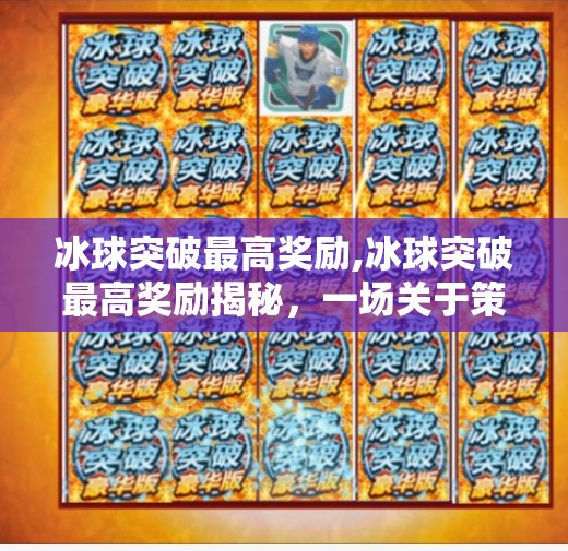 冰球突破最高奖励,冰球突破最高奖励揭秘，一场关于策略、运气与极限挑战的热血盛宴！