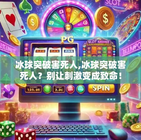 冰球突破害死人,冰球突破害死人？别让刺激变成致命！