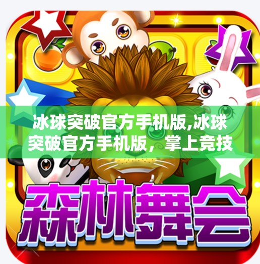 冰球突破官方手机版,冰球突破官方手机版，掌上竞技新体验，激情赛事触手可及！