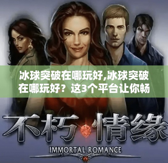冰球突破在哪玩好,冰球突破在哪玩好？这3个平台让你畅享热血竞技，新手也能快速上手！