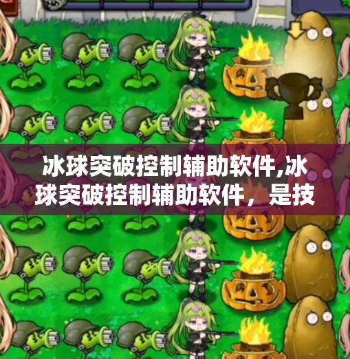 冰球突破控制辅助软件,冰球突破控制辅助软件，是技术革新还是游戏公平的隐形杀手？