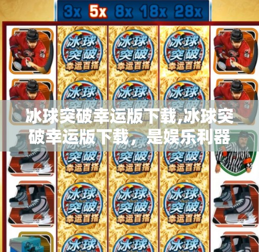 冰球突破幸运版下载,冰球突破幸运版下载，是娱乐利器还是陷阱？一文看透背后真相！