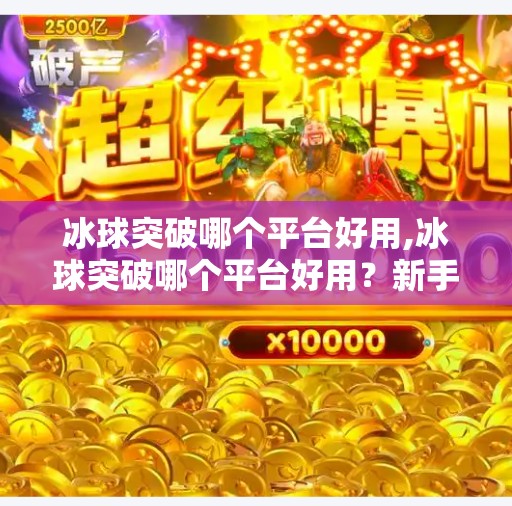 冰球突破哪个平台好用,冰球突破哪个平台好用？新手必看的平台选择指南！