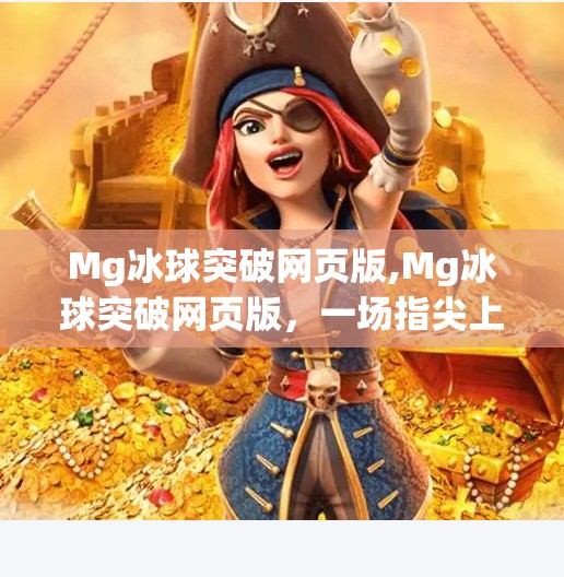 Mg冰球突破网页版,Mg冰球突破网页版，一场指尖上的冰上风暴，你敢来挑战吗？