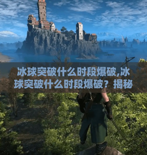 冰球突破什么时段爆破,冰球突破什么时段爆破？揭秘高能时刻背后的黄金窗口