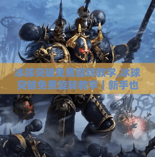 冰球突破免费旋转教学,冰球突破免费旋转教学｜新手也能秒变高手的3个技巧，零基础也能玩转高能玩法！