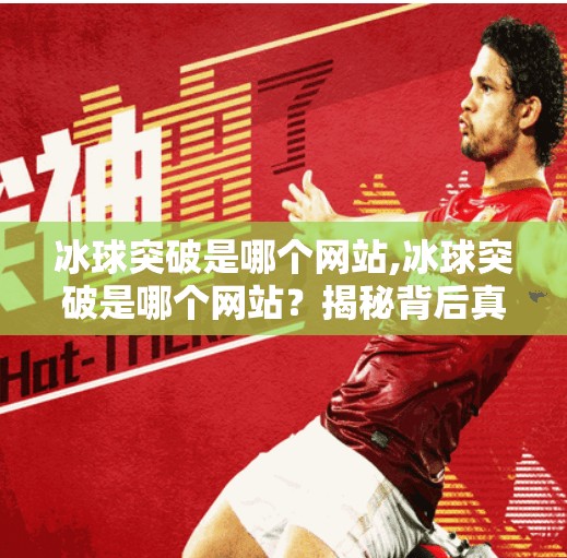 冰球突破是哪个网站,冰球突破是哪个网站？揭秘背后真相，警惕网络赌博陷阱！