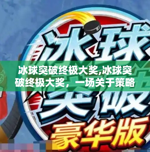 冰球突破终极大奖,冰球突破终极大奖，一场关于策略、运气与极限挑战的热血盛宴