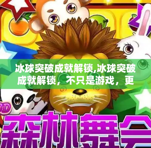 冰球突破成就解锁,冰球突破成就解锁，不只是游戏，更是人生进阶的隐喻