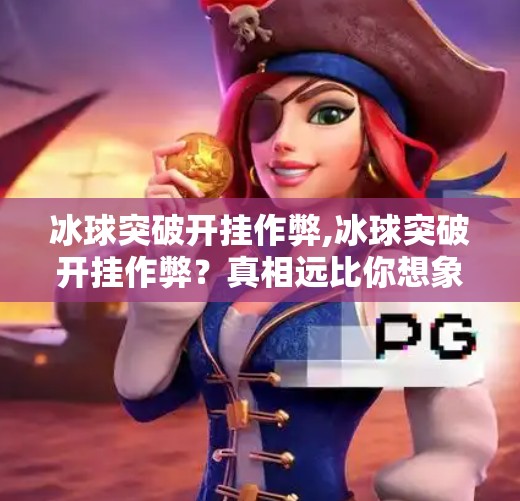 冰球突破开挂作弊,冰球突破开挂作弊？真相远比你想象的更复杂！