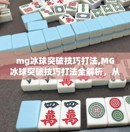 mg冰球突破技巧打法,MG冰球突破技巧打法全解析，从新手到高手的进阶之路