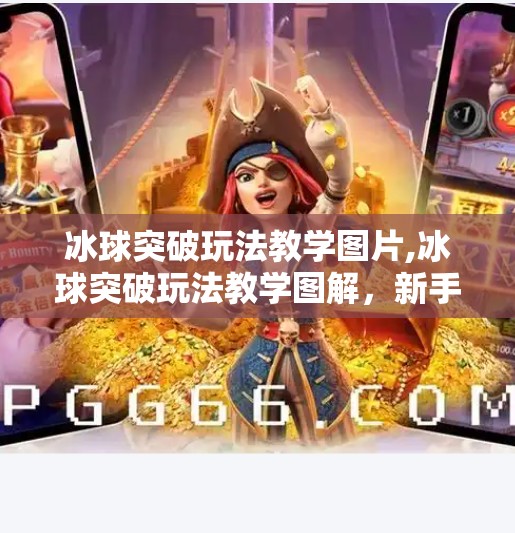 冰球突破玩法教学图片,冰球突破玩法教学图解，新手也能秒变高手的5大核心技巧！