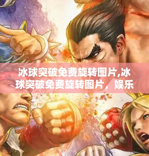 冰球突破免费旋转图片,冰球突破免费旋转图片，娱乐背后的陷阱与真相揭秘！