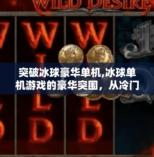 突破冰球豪华单机,冰球单机游戏的豪华突围，从冷门到爆款，我们看到了什么？